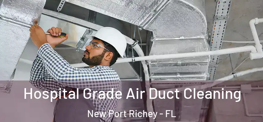Hospital Grade Air Duct Cleaning New Port Richey - FL