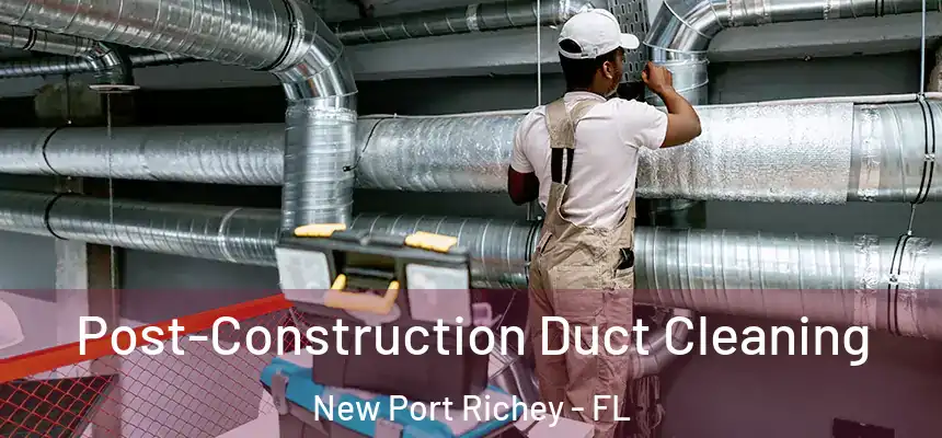 Post-Construction Duct Cleaning New Port Richey - FL