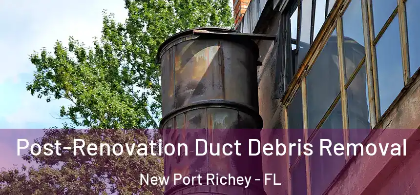 Post-Renovation Duct Debris Removal New Port Richey - FL